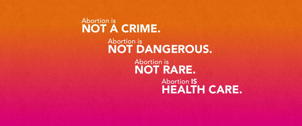 Abortion is not a crime. Abortion is not dangerous. Abortion is not rare. Abortion IS health care.