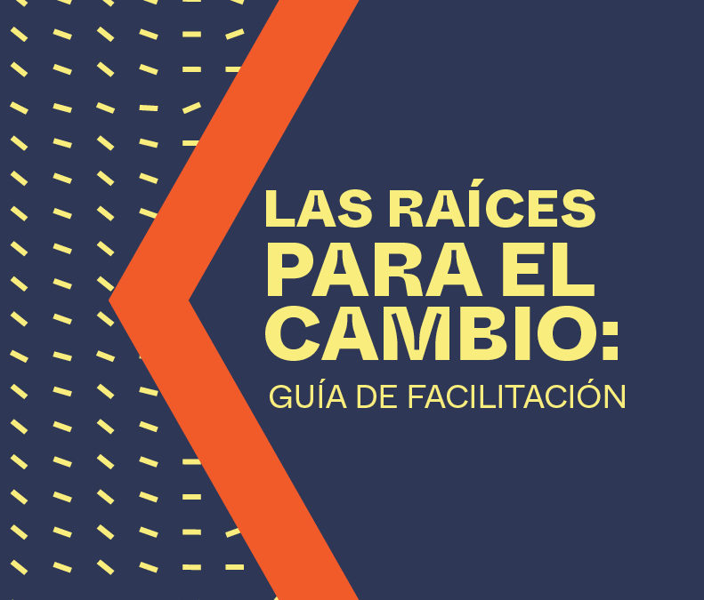Las raíces para el cambio: guía de facilitación