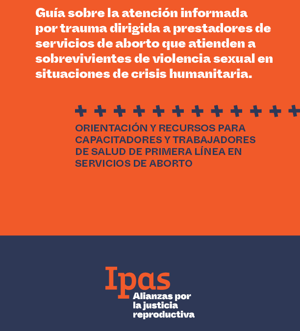 Guía sobre la atención informada por trauma dirigida a prestadores de servicios de aborto que atienden a sobrevivientes de violencia sexual en situaciones de crisis humanitaria