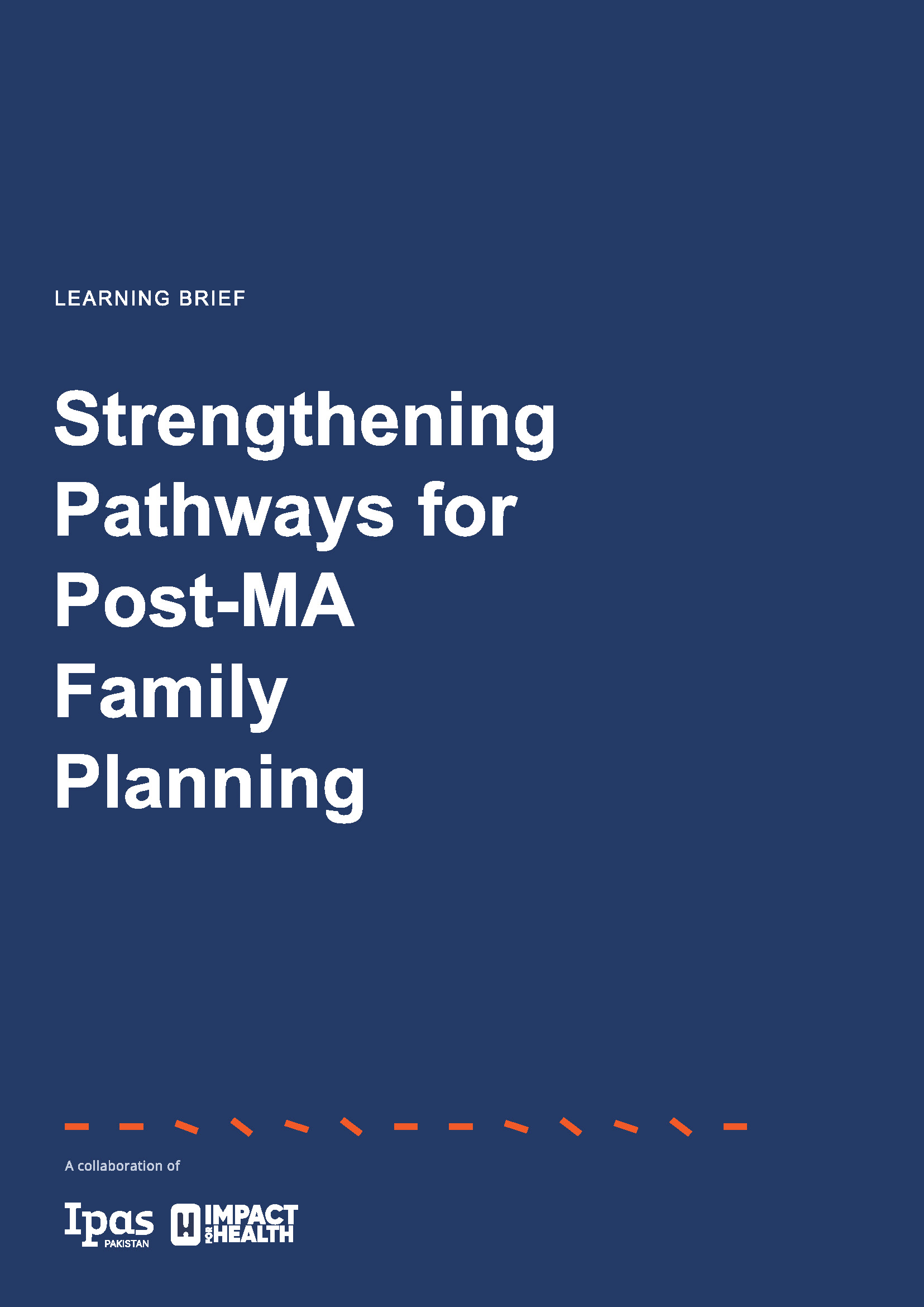 Blue cover page titled “Strengthening Pathways for Post-MA Family Planning” with smaller text “Learning Brief.” Logos for Ipas Pakistan and Impact Health appear at the bottom, alongside orange dashed lines. Blue cover page titled “Strengthening Pathways for Post-MA Family Planning” with smaller text “Learning Brief.” Logos for Ipas Pakistan and Impact Health appear at the bottom, alongside orange dashed lines.